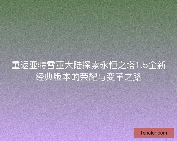 重返亚特雷亚大陆探索永恒之塔1.5全新经典版本的荣耀与变革之路