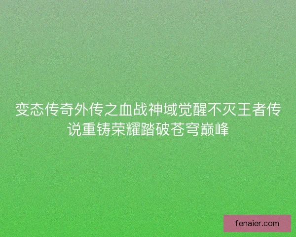变态传奇外传之血战神域觉醒不灭王者传说重铸荣耀踏破苍穹巅峰