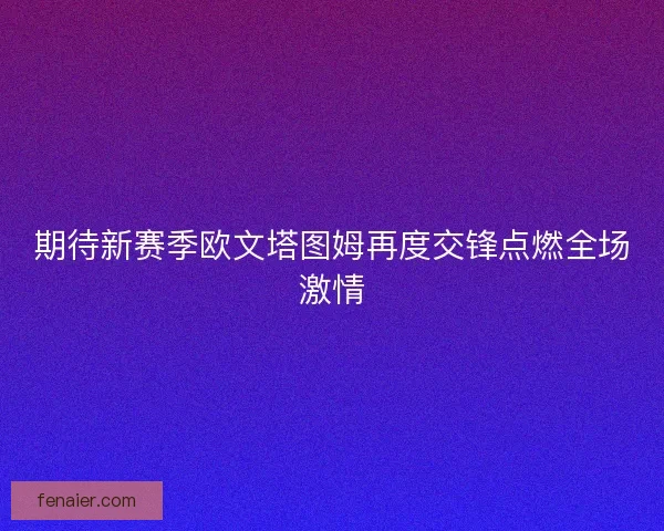 期待新赛季欧文塔图姆再度交锋点燃全场激情