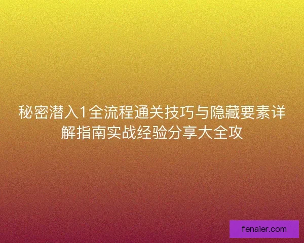 秘密潜入1全流程通关技巧与隐藏要素详解指南实战经验分享大全攻